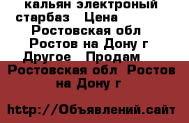 кальян электроный старбаз › Цена ­ 2 500 - Ростовская обл., Ростов-на-Дону г. Другое » Продам   . Ростовская обл.,Ростов-на-Дону г.